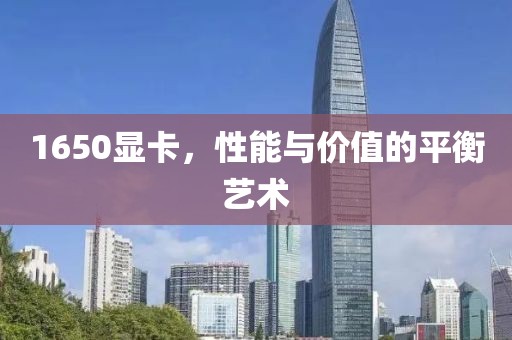 1650显卡，性能与价值的平衡艺术