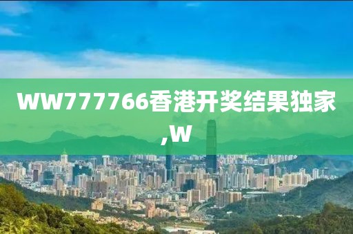 WW777766香港开奖结果独家,W