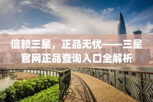 信赖三星，正品无忧——三星官网正品查询入口全解析
