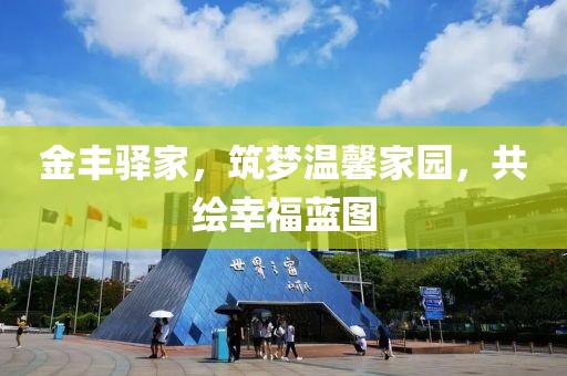 金丰驿家，筑梦温馨家园，共绘幸福蓝图