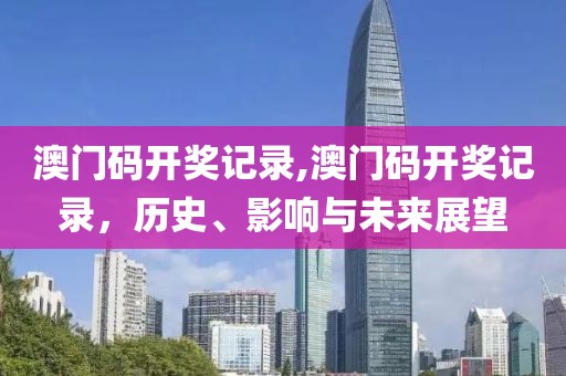 澳门码开奖记录,澳门码开奖记录，历史、影响与未来展望