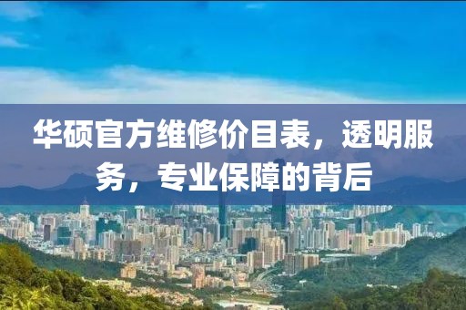 华硕官方维修价目表，透明服务，专业保障的背后