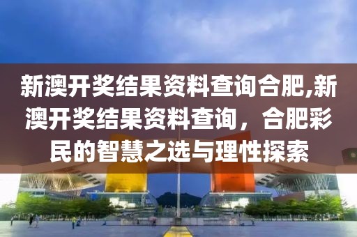 新澳开奖结果资料查询合肥,新澳开奖结果资料查询，合肥彩民的智慧之选与理性探索