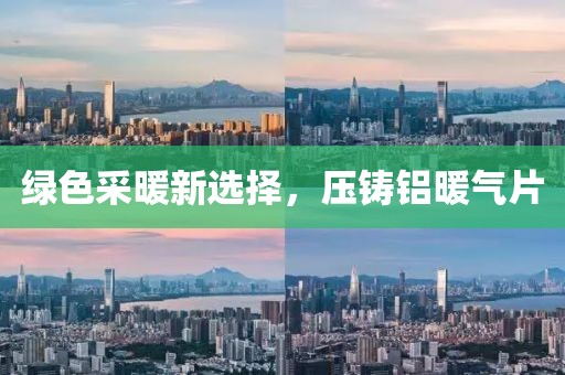 绿色采暖新选择，压铸铝暖气片