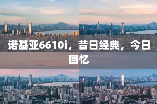 诺基亚6610i，昔日经典，今日回忆