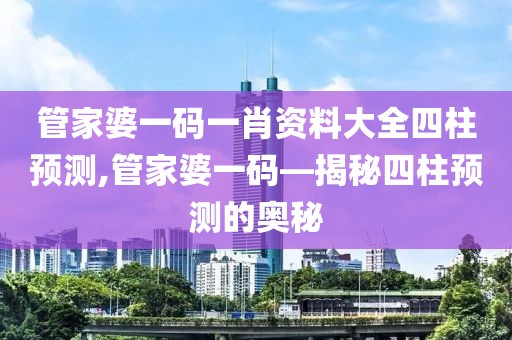 管家婆一码一肖资料大全四柱预测,管家婆一码—揭秘四柱预测的奥秘