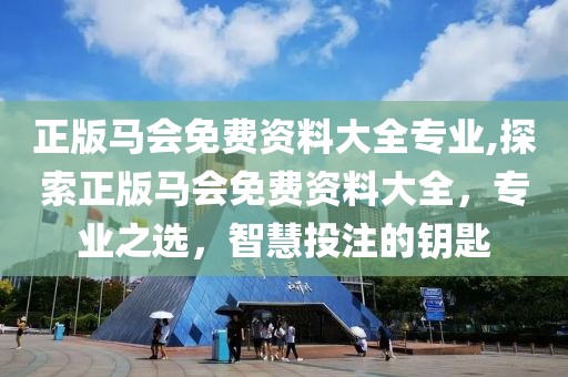 正版马会免费资料大全专业,探索正版马会免费资料大全，专业之选，智慧投注的钥匙