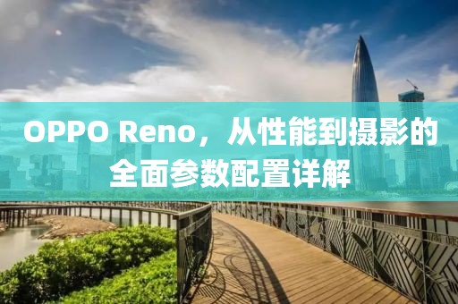 OPPO Reno，从性能到摄影的全面参数配置详解