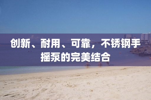 创新、耐用、可靠，不锈钢手摇泵的完美结合