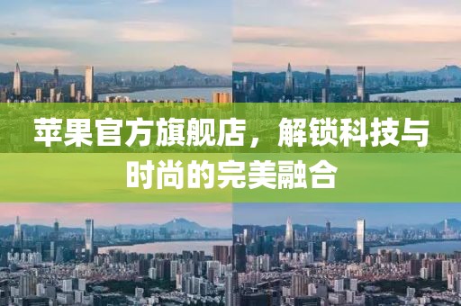 苹果官方旗舰店，解锁科技与时尚的完美融合