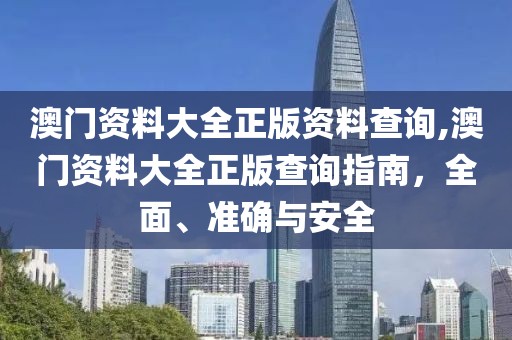 澳门资料大全正版资料查询,澳门资料大全正版查询指南，全面、准确与安全