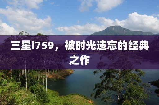 三星i759，被时光遗忘的经典之作