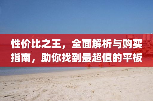 性价比之王，全面解析与购买指南，助你找到最超值的平板