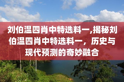 刘伯温四肖中特选料一,揭秘刘伯温四肖中特选料一，历史与现代预测的奇妙融合