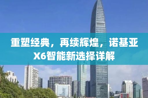 重塑经典，再续辉煌，诺基亚X6智能新选择详解