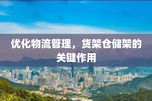 优化物流管理，货架仓储架的关键作用