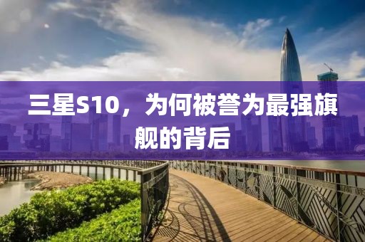三星S10，为何被誉为最强旗舰的背后