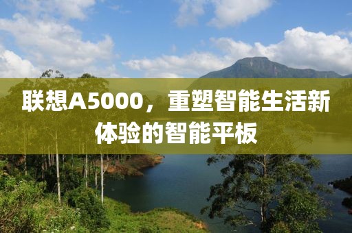 联想A5000，重塑智能生活新体验的智能平板