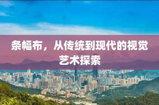 条幅布，从传统到现代的视觉艺术探索