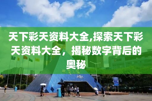 天下彩天资料大全,探索天下彩天资料大全，揭秘数字背后的奥秘