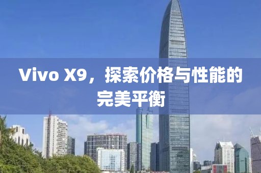 Vivo X9，探索价格与性能的完美平衡