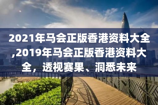 2021年马会正版香港资料大全,2019年马会正版香港资料大全，透视赛果、洞悉未来