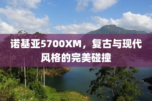 诺基亚5700XM，复古与现代风格的完美碰撞