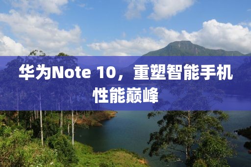 华为Note 10，重塑智能手机性能巅峰