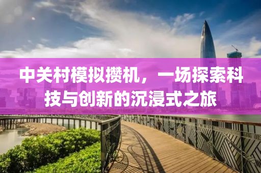 中关村模拟攒机，一场探索科技与创新的沉浸式之旅