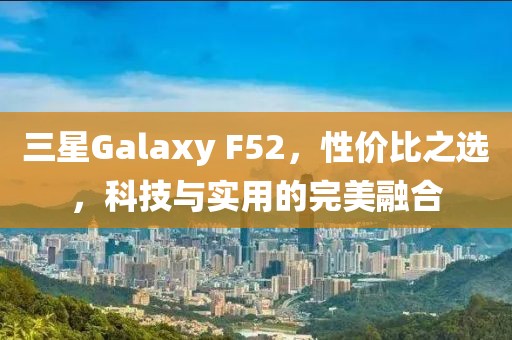 三星Galaxy F52，性价比之选，科技与实用的完美融合