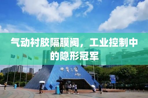 气动衬胶隔膜阀，工业控制中的隐形冠军