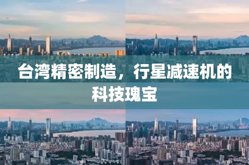 台湾精密制造，行星减速机的科技瑰宝