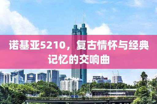 诺基亚5210，复古情怀与经典记忆的交响曲