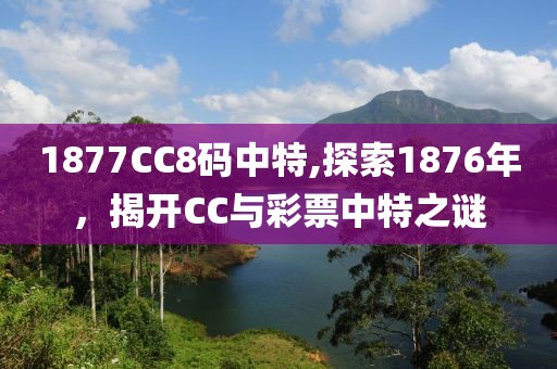 1877CC8码中特,探索1876年，揭开CC与彩票中特之谜