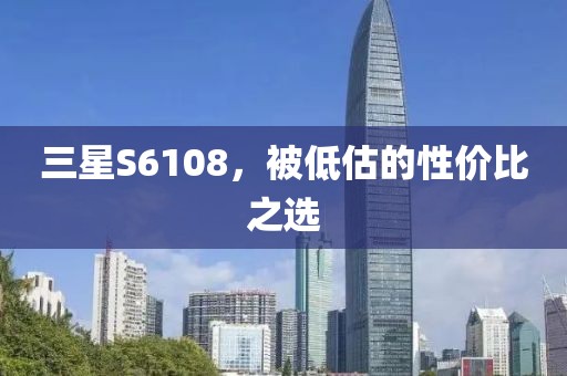 三星S6108，被低估的性价比之选