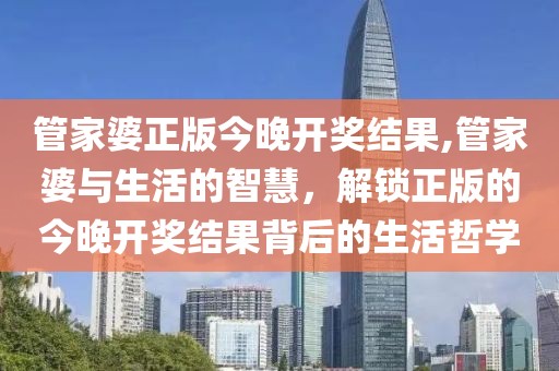管家婆正版今晚开奖结果,管家婆与生活的智慧，解锁正版的今晚开奖结果背后的生活哲学