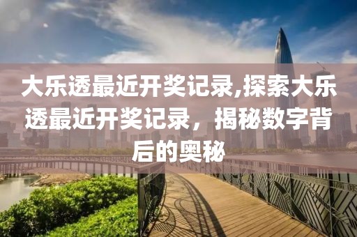 大乐透最近开奖记录,探索大乐透最近开奖记录，揭秘数字背后的奥秘