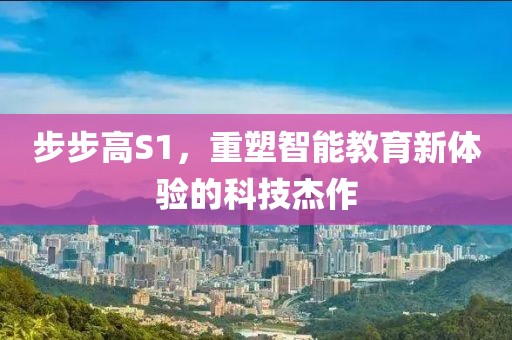 步步高S1，重塑智能教育新体验的科技杰作