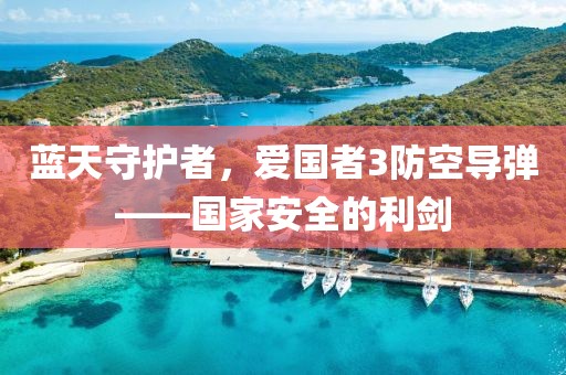 蓝天守护者，爱国者3防空导弹——国家安全的利剑