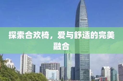 探索合欢椅，爱与舒适的完美融合