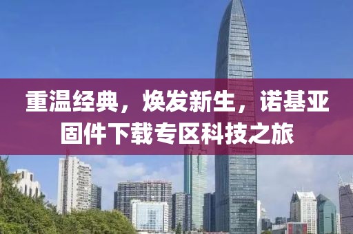 重温经典，焕发新生，诺基亚固件下载专区科技之旅