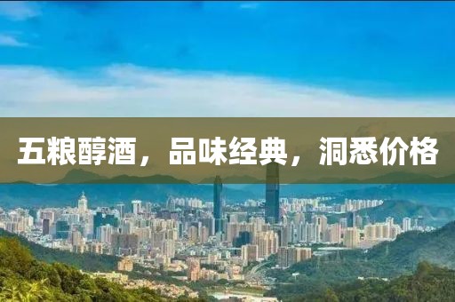 五粮醇酒，品味经典，洞悉价格