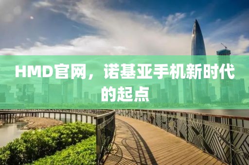 HMD官网，诺基亚手机新时代的起点