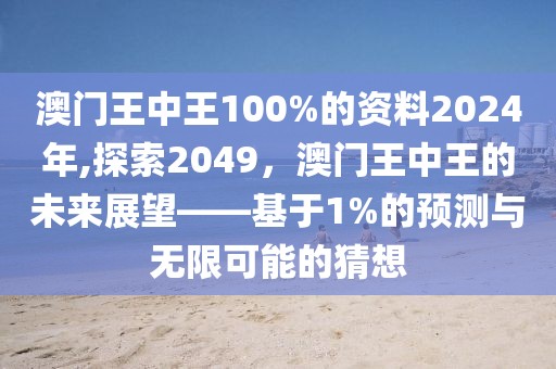 澳门王中王100%的资料2024年,探索2049，澳门王中王的未来展望——基于1%的预测与无限可能的猜想