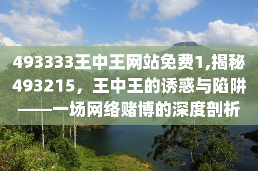 493333王中王网站免费1,揭秘493215，王中王的诱惑与陷阱——一场网络赌博的深度剖析