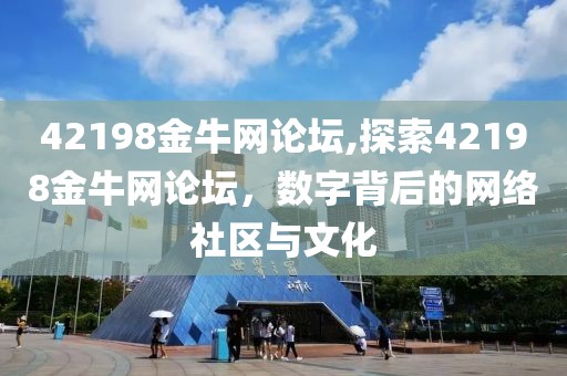 42198金牛网论坛,探索42198金牛网论坛，数字背后的网络社区与文化