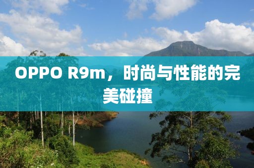 OPPO R9m，时尚与性能的完美碰撞