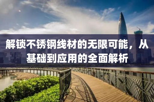 解锁不锈钢线材的无限可能，从基础到应用的全面解析