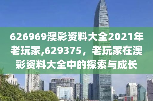 626969澳彩资料大全2021年老玩家,629375，老玩家在澳彩资料大全中的探索与成长