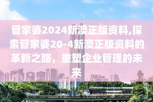 管家婆2024新澳正版资料,探索管家婆20-4新澳正版资料的革新之路，重塑企业管理的未来